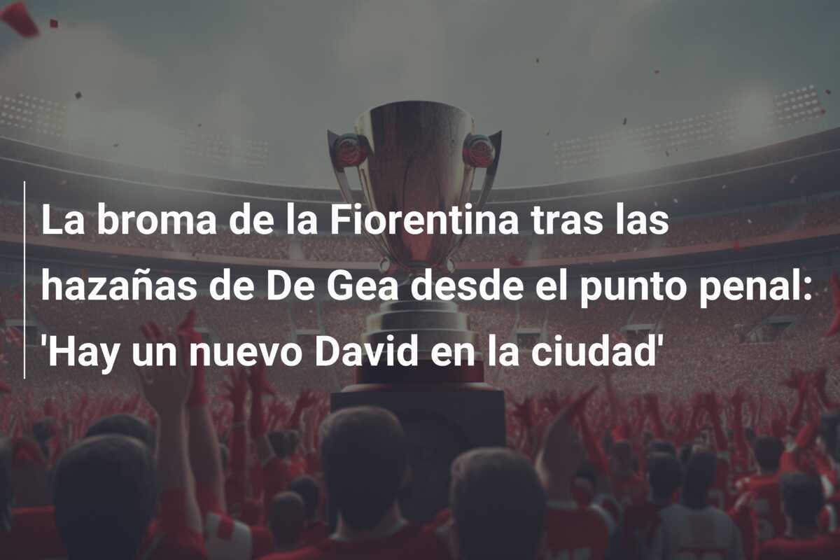 La broma de la Fiorentina tras las hazañas de De Gea desde el punto penal: 'Hay un nuevo David en la ciudad'