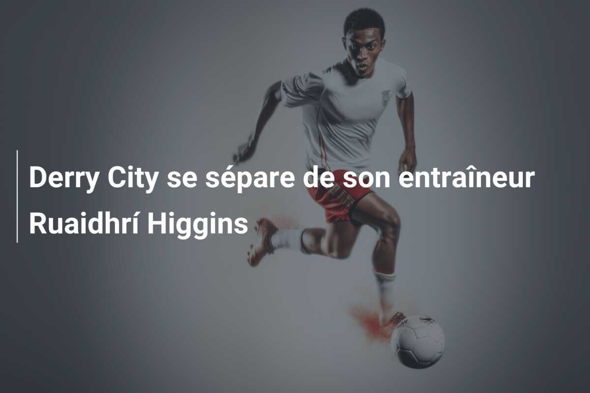 Derry City se sépare de son entraîneur Ruaidhrí Higgins