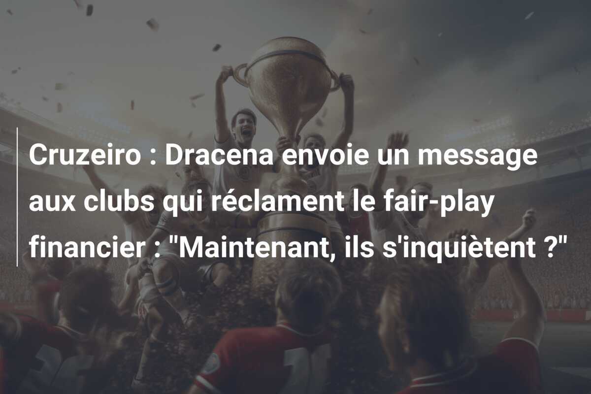 Cruzeiro : Dracena envoie un message aux clubs qui réclament le fair-play financier : "Maintenant, ils s'inquiètent ?"