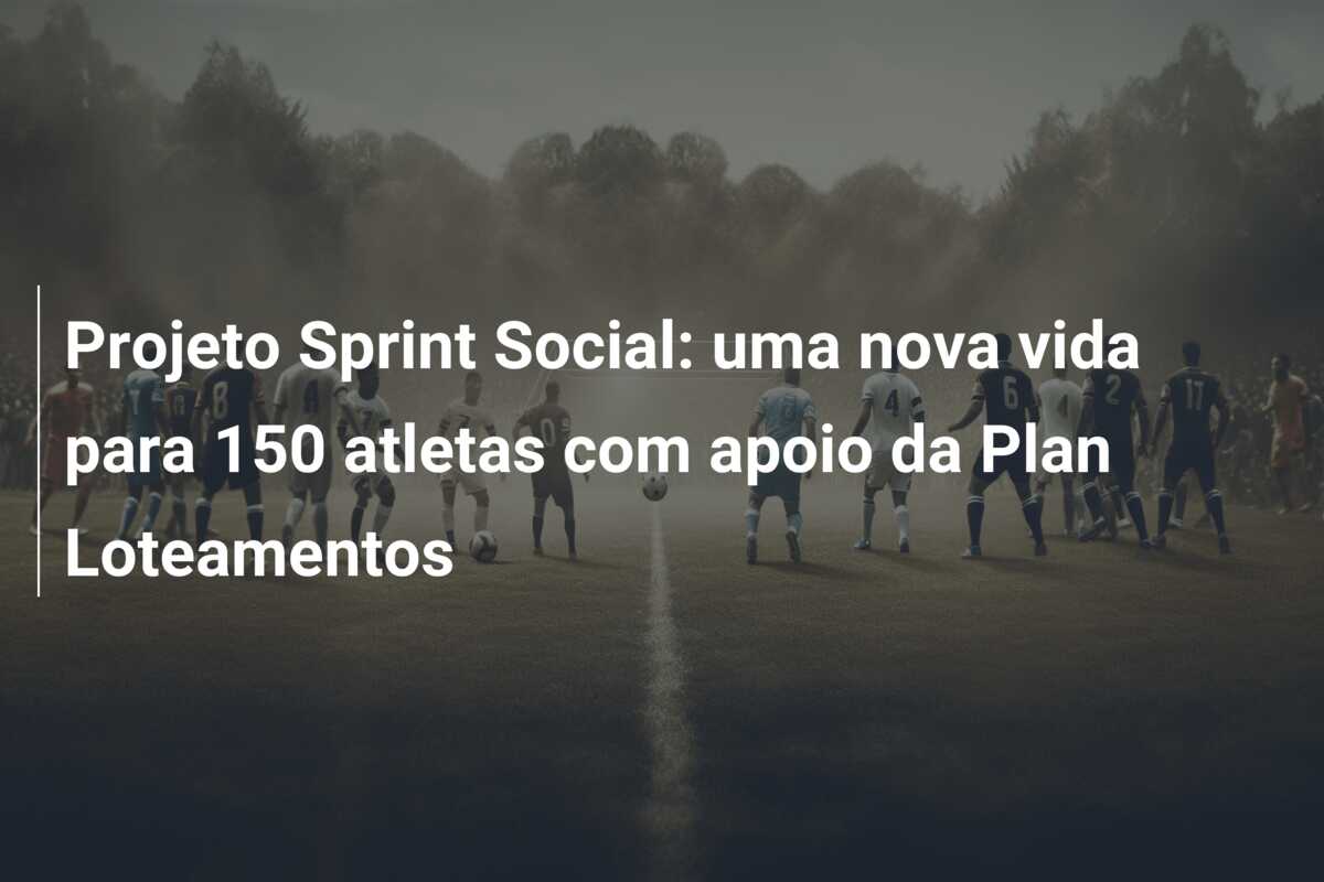 Projeto Sprint Social: uma nova vida para 150 atletas com apoio da Plan Loteamentos