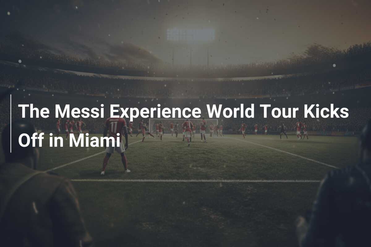 The Messi Experience World Tour Kicks Off in Miami - azscore.com