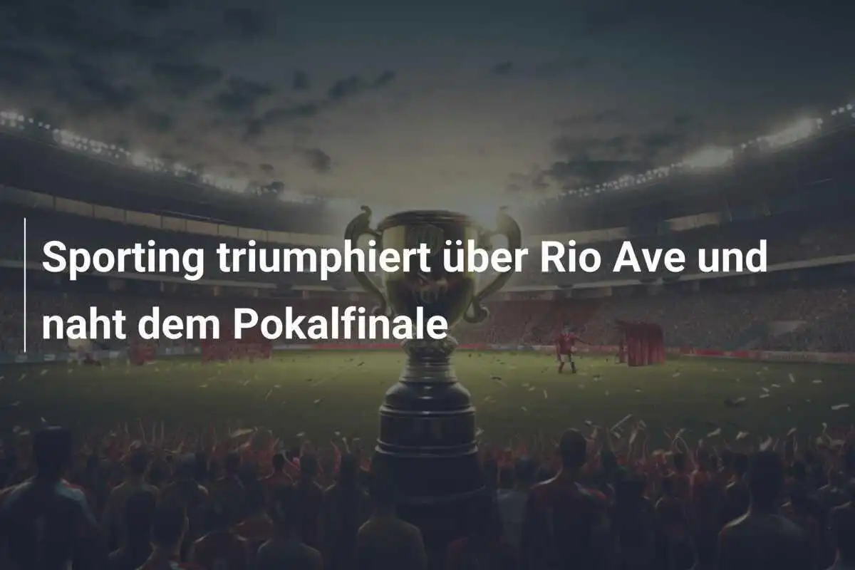 Sporting triumphiert über Rio Ave und naht dem Pokalfinale