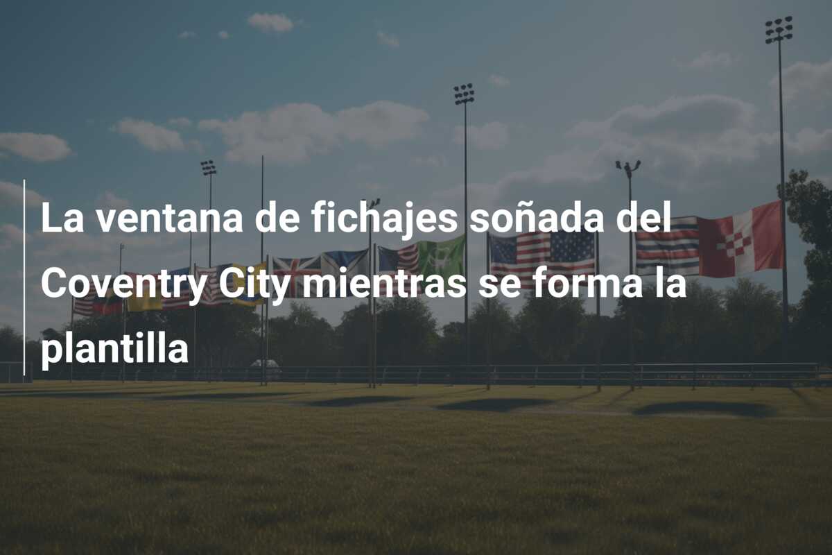 La ventana de fichajes soñada del Coventry City mientras se forma la plantilla