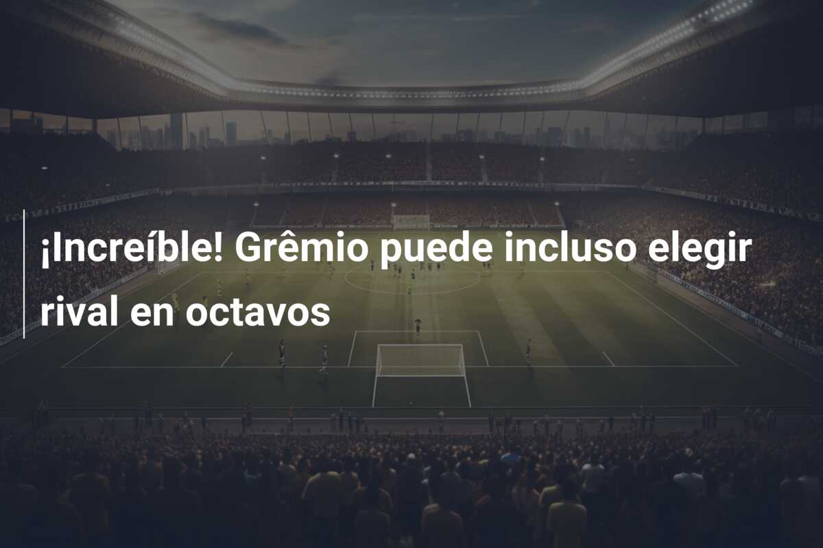 ¡Increíble! Grêmio puede incluso elegir rival en octavos