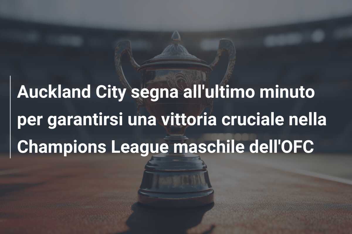 Auckland City segna all’ultimo minuto per garantirsi una vittoria cruciale nella Champions League maschile dell’OFC