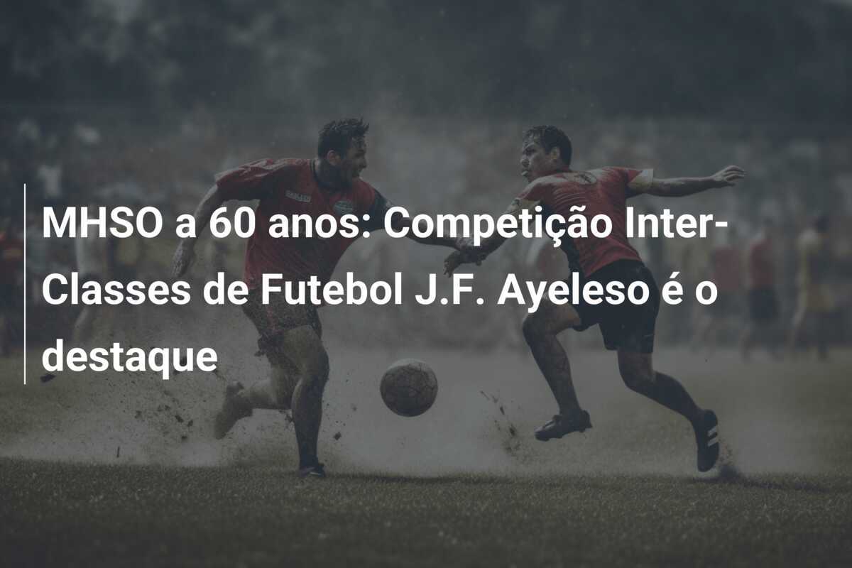 MHSO a 60 anos: Competição Inter-Classes de Futebol J.F. Ayeleso é o destaque