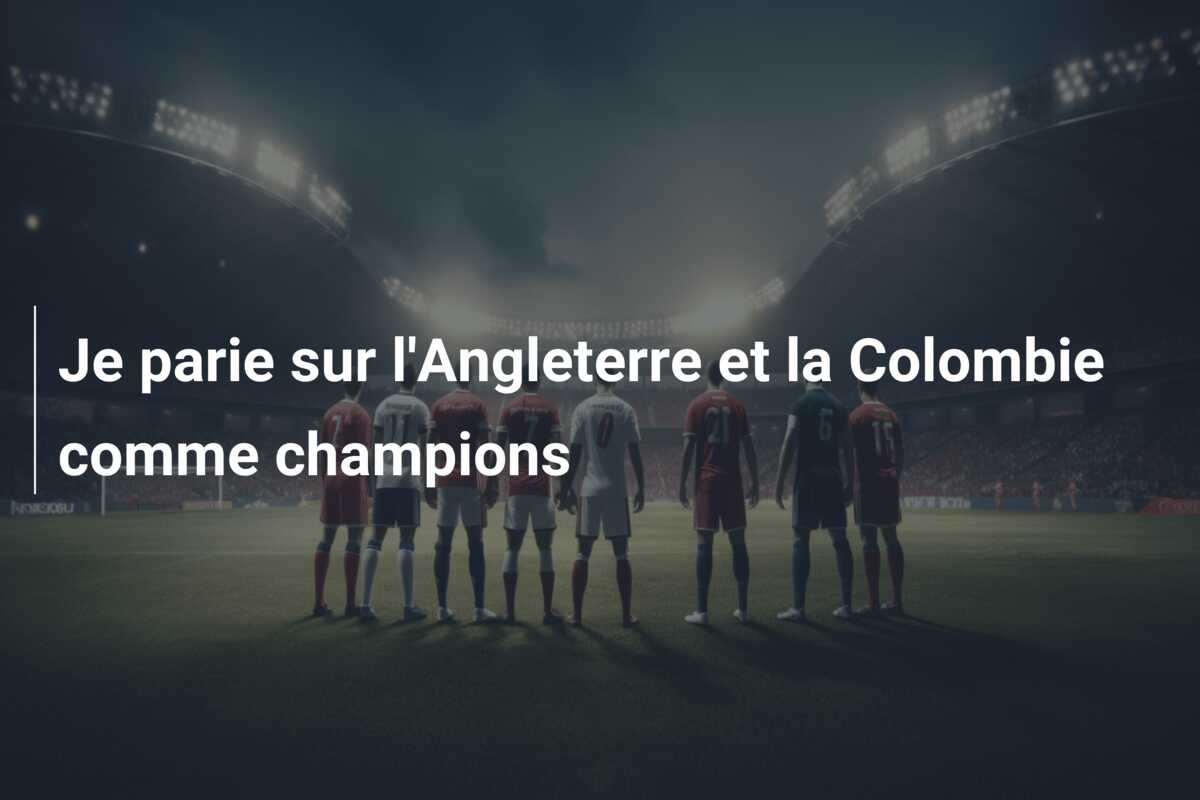 Je parie sur l’Angleterre et la Colombie comme champions