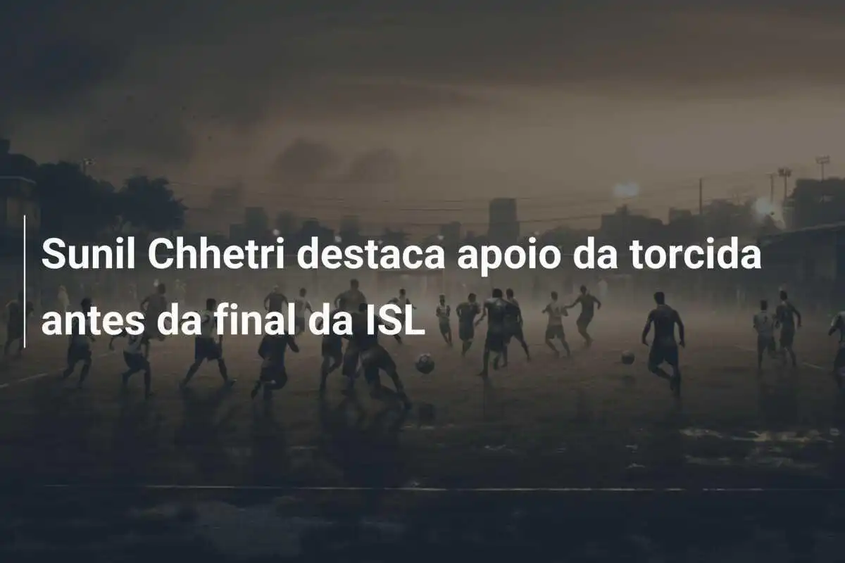 Sunil Chhetri destaca apoio da torcida antes da final da ISL