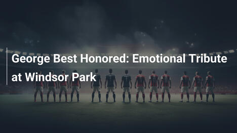 George Best Onorato: Tributo Emozionale a Windsor Park