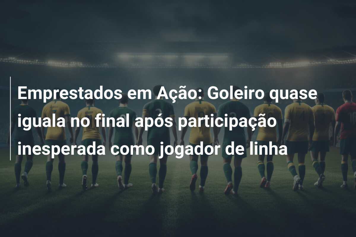 Emprestados em Ação: Goleiro quase iguala no final após participação inesperada como jogador de linha