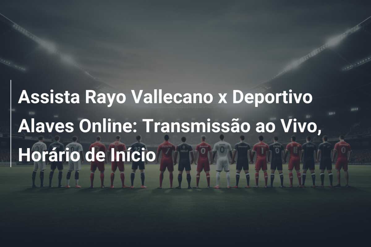 Assista Rayo Vallecano x Deportivo Alaves Online: Transmissão ao Vivo, Horário de Início