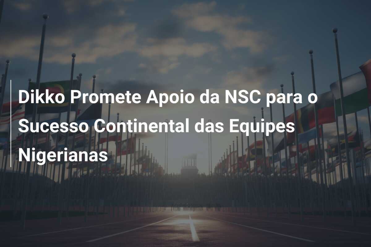 Dikko Promete Apoio da NSC para o Sucesso Continental das Equipes Nigerianas