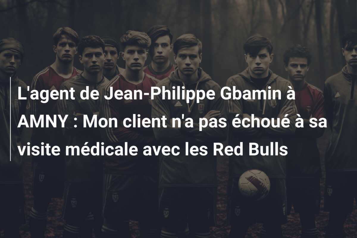 L’agent de Jean-Philippe Gbamin à AMNY : Mon client n’a pas échoué à sa visite médicale avec les Red Bulls