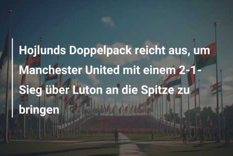 Hojlunds Doppelpack reicht aus, um Manchester United mit einem 2-1-Sieg über Luton an die Spitze zu bringen