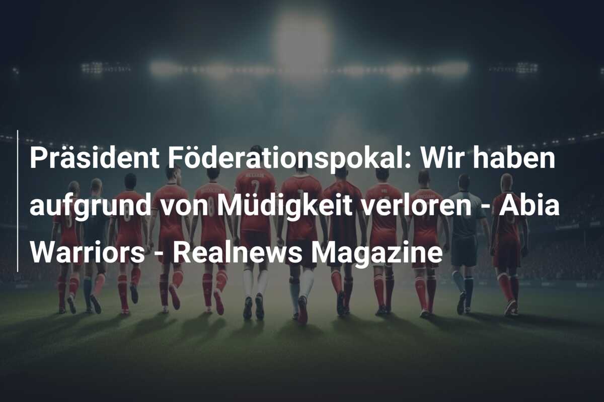Präsident Föderationspokal: Wir haben aufgrund von Müdigkeit verloren – Abia Warriors – Realnews Magazine