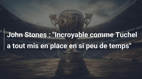 John Stones : "Incroyable comme Tuchel a tout mis en place en si peu de temps"