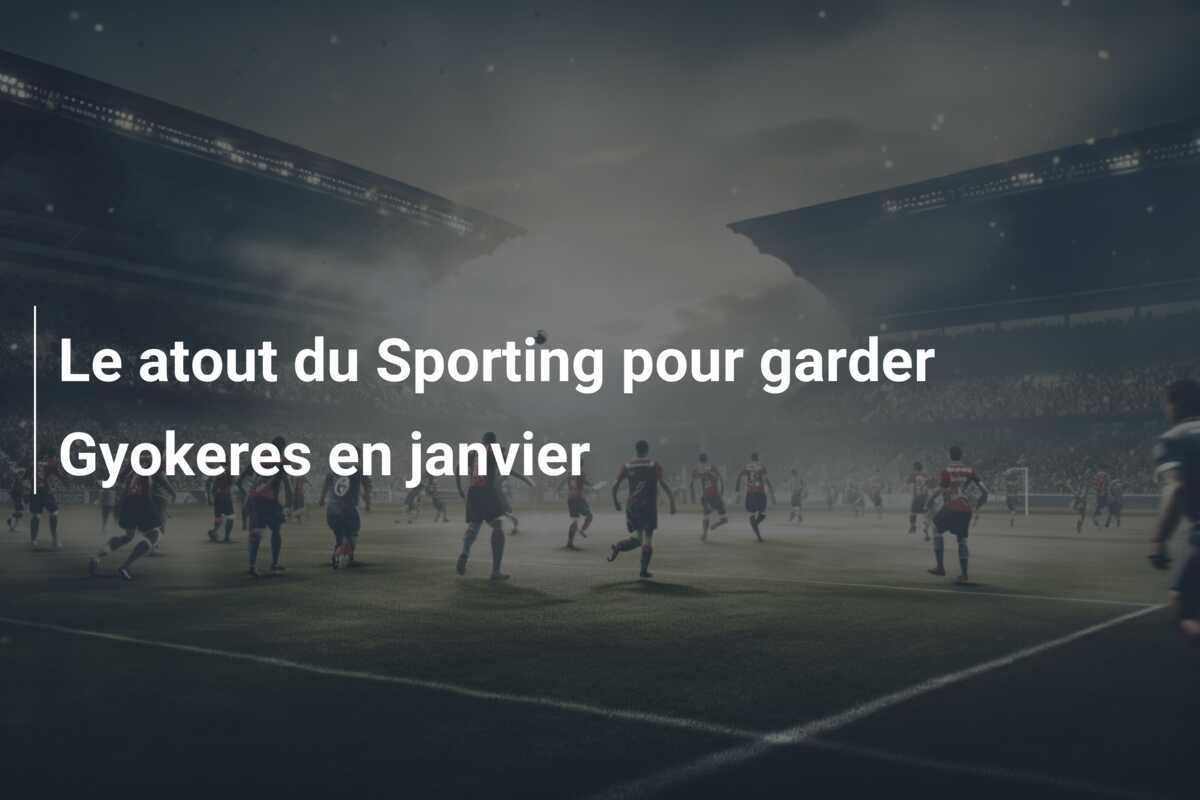 Le atout du Sporting pour garder Gyokeres en janvier