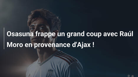 Osasuna frappe un grand coup avec Raúl Moro en provenance d'Ajax !