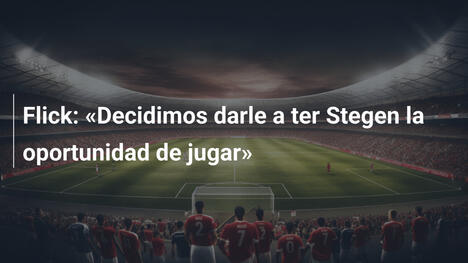 Flick: «Decidimos darle a ter Stegen la oportunidad de jugar»