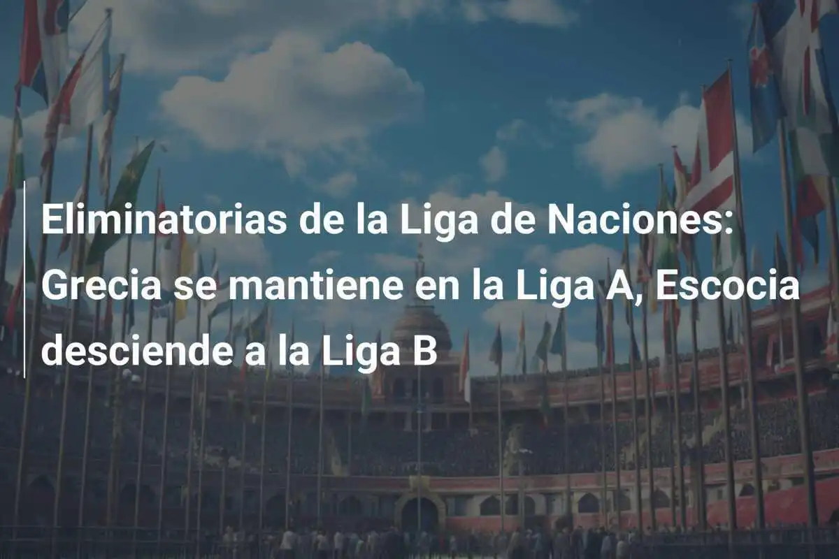Eliminatorias de la Liga de Naciones: Grecia se mantiene en la Liga A, Escocia desciende a la Liga B