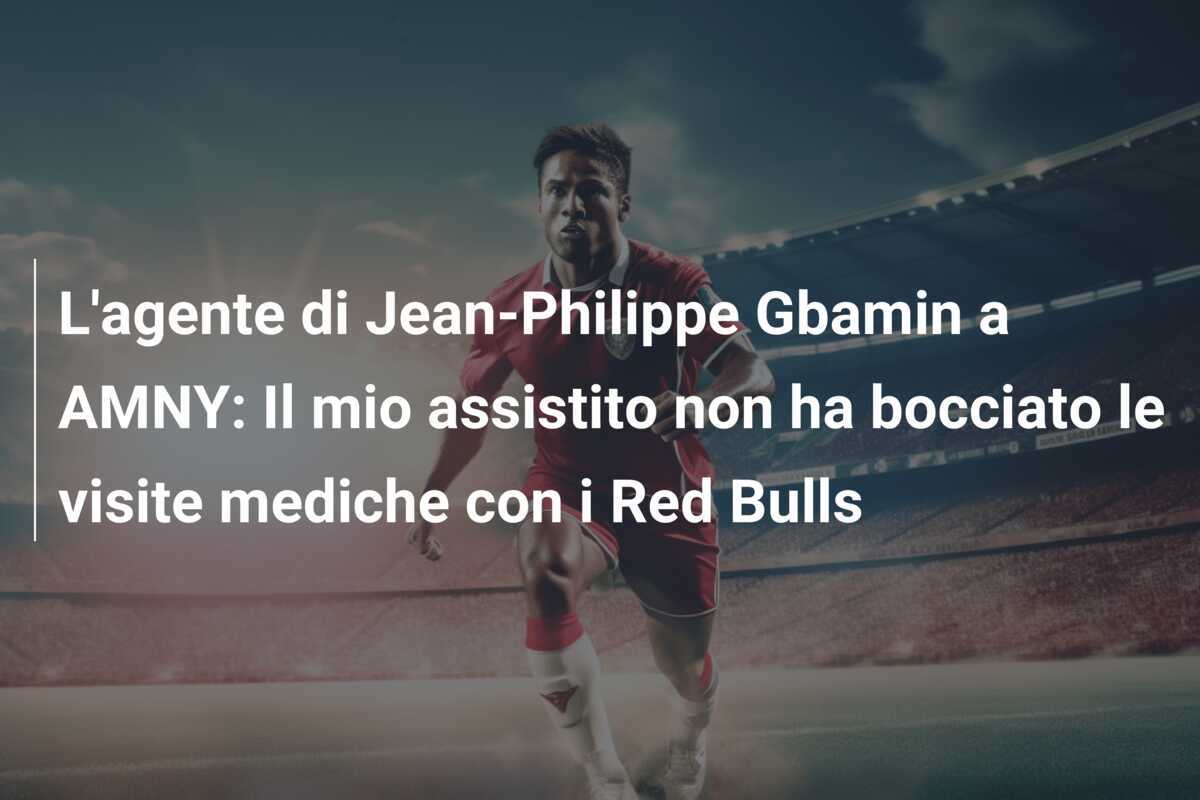 L’agente di Jean-Philippe Gbamin a AMNY: Il mio assistito non ha bocciato le visite mediche con i Red Bulls