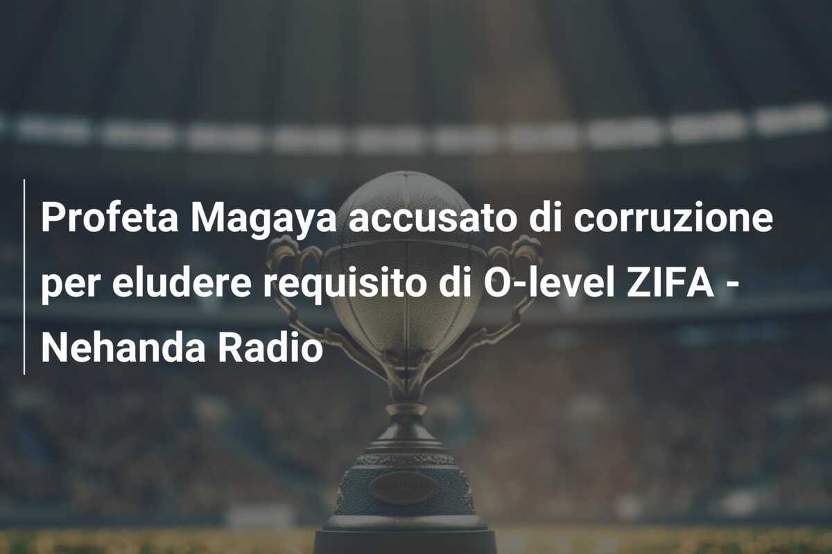 Profeta Magaya accusato di corruzione per eludere requisito di O-level ZIFA - Nehanda Radio