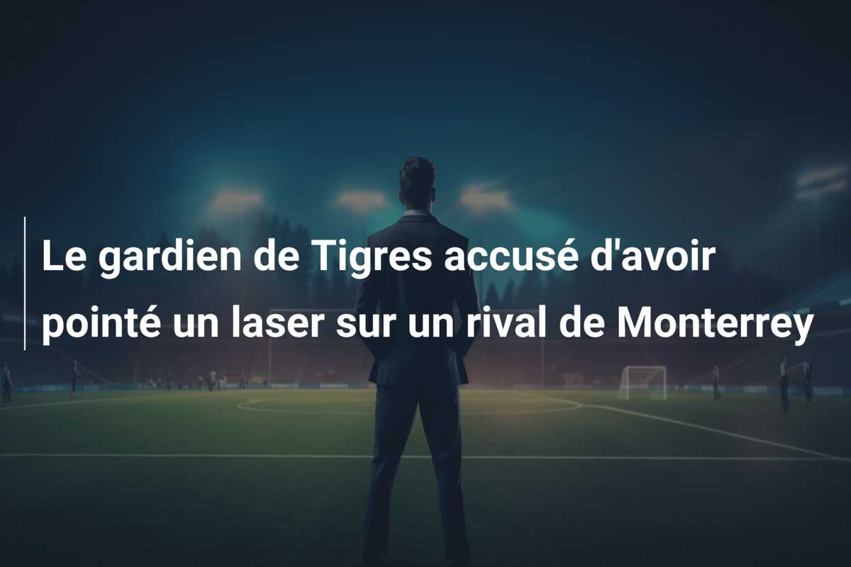 Le gardien de Tigres accusé d’avoir pointé un laser sur un rival de Monterrey