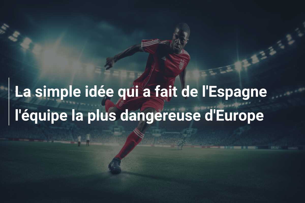 La simple idée qui a fait de l’Espagne l’équipe la plus dangereuse d’Europe