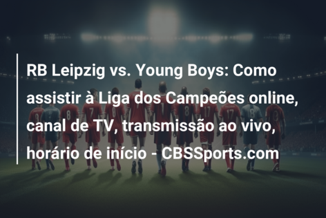 Leipzig x Young Boys: onde assistir ao vivo e o horário do jogo hoje  (13/12) pela Champions League, Futebol