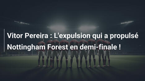 Vitor Pereira : L'expulsion qui a propulsé Nottingham Forest en demi-finale !