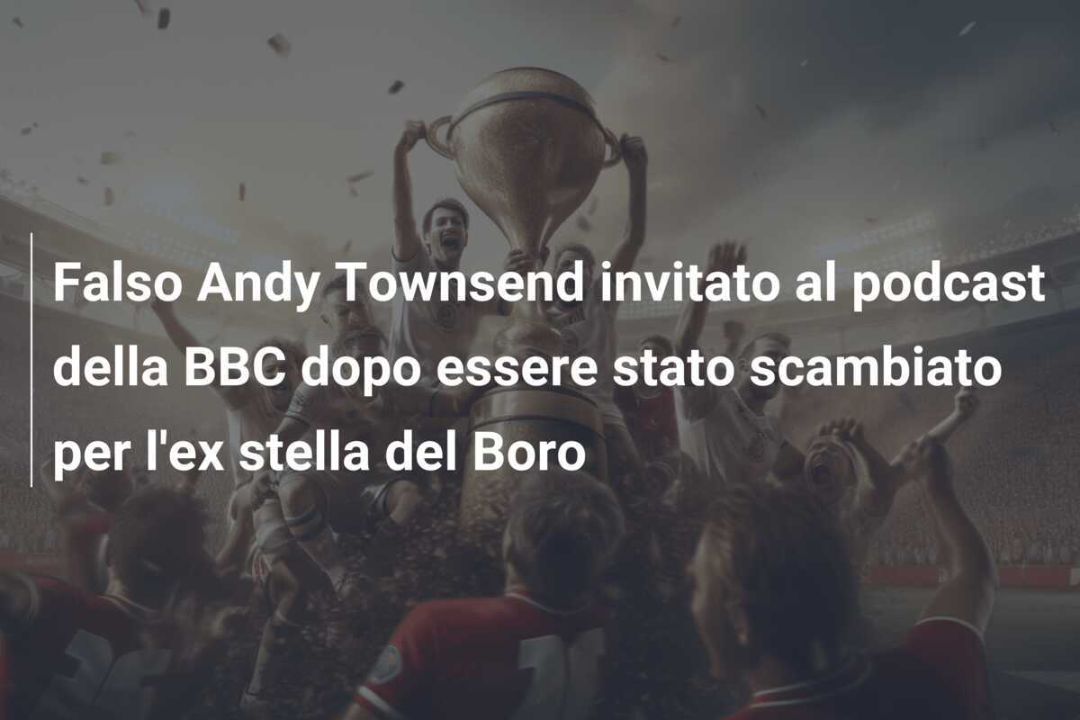 Falso Andy Townsend invitato al podcast della BBC dopo essere stato scambiato per l'ex stella del Boro