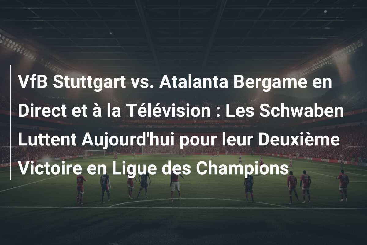 VfB Stuttgart vs. Atalanta Bergame en Direct et à la Télévision : Les Schwaben Luttent Aujourd'hui pour leur Deuxième Victoire en Ligue des Champions