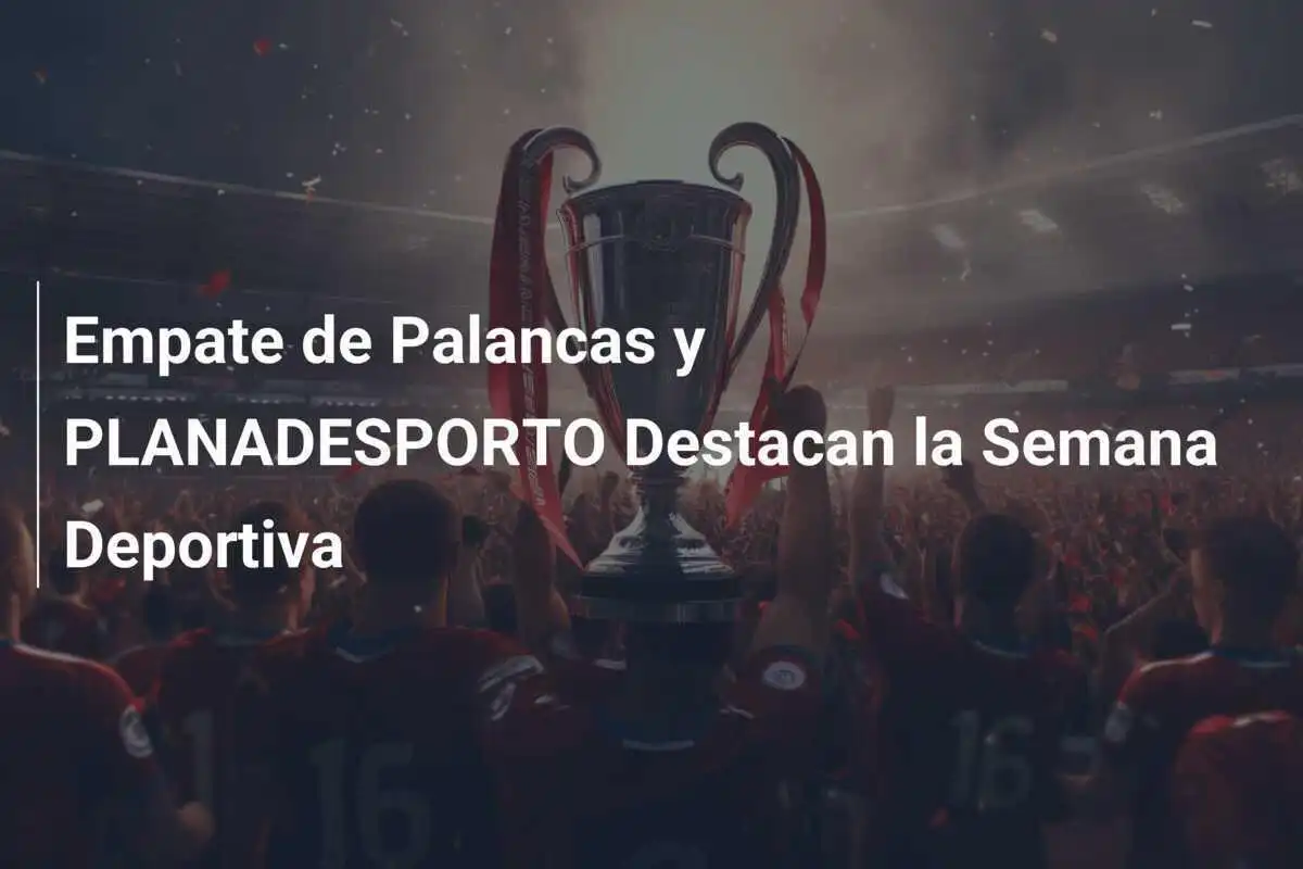 Empate de Palancas y PLANADESPORTO Destacan la Semana Deportiva