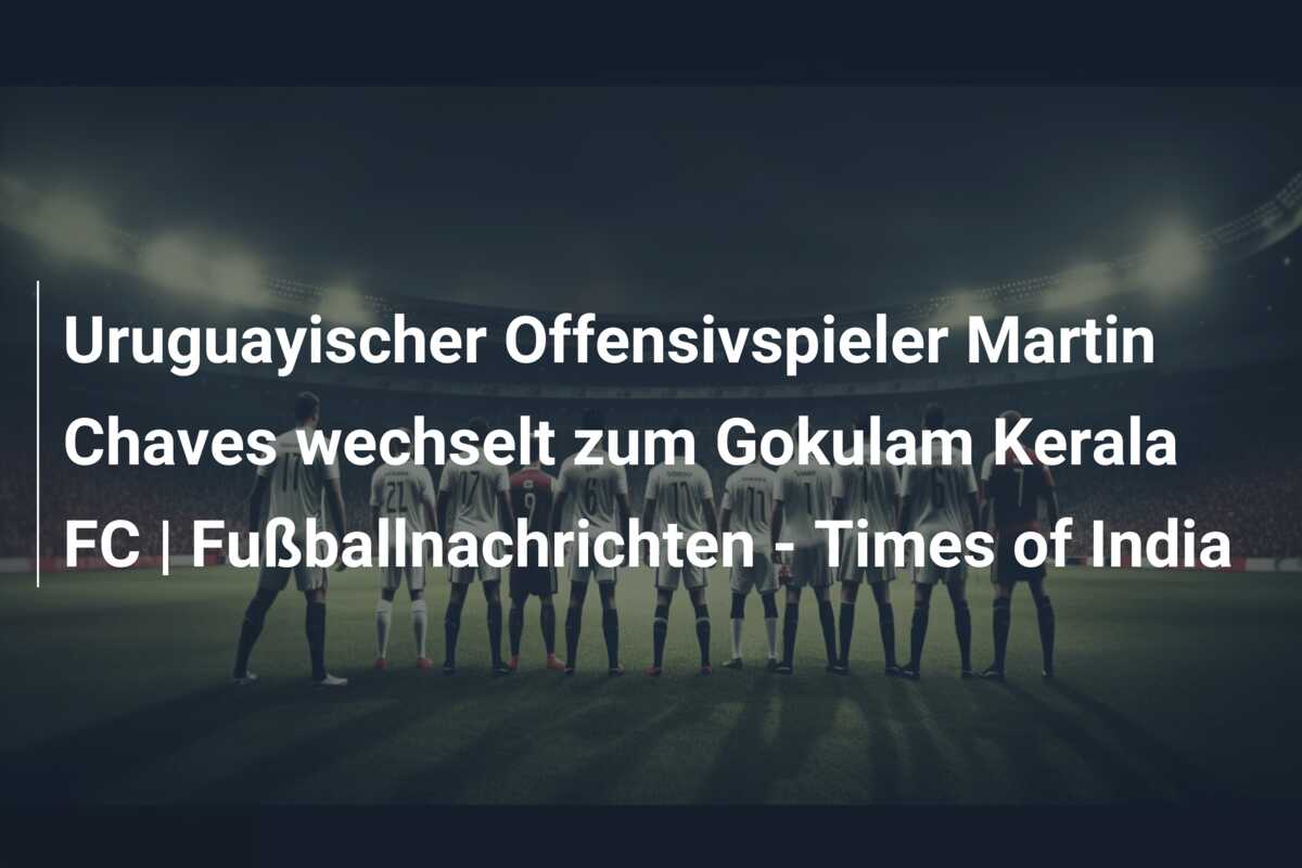 Uruguayischer Offensivspieler Martin Chaves wechselt zum Gokulam Kerala FC | Fußballnachrichten – Times of India
