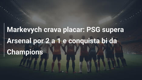 Markevych crava placar: PSG supera Arsenal por 2 a 1 e conquista bi da Champions