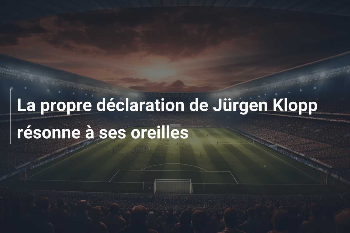 La propre déclaration de Jürgen Klopp résonne à ses oreilles
