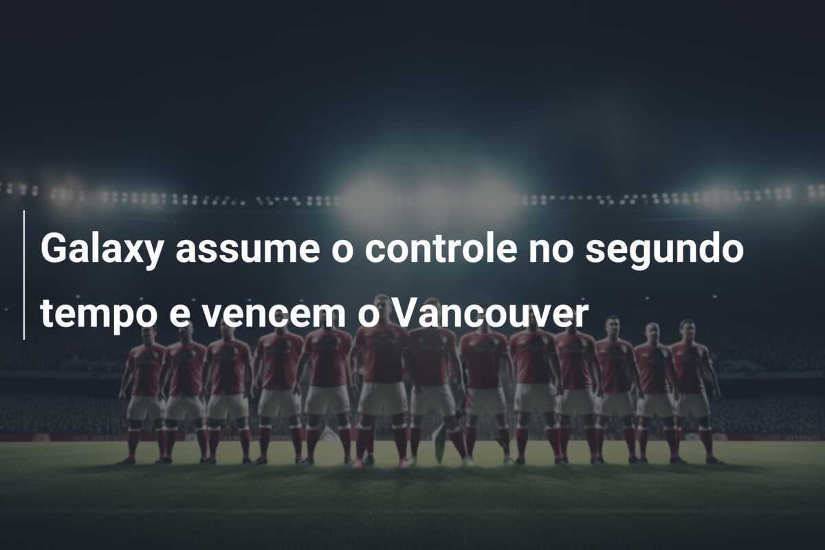 Galaxy assume o controle no segundo tempo e vencem o Vancouver