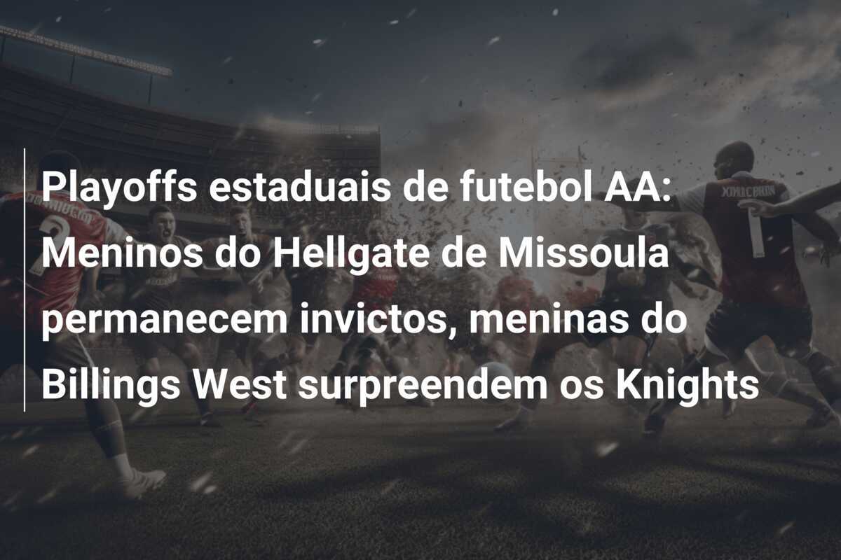 Playoffs estaduais de futebol AA: Meninos do Hellgate de Missoula permanecem invictos, meninas do Billings West surpreendem os Knights