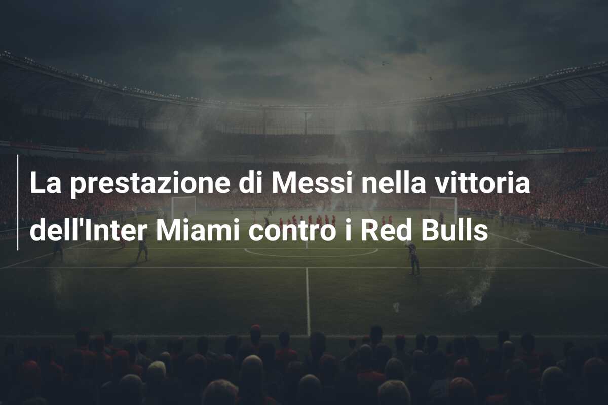 La prestazione di Messi nella vittoria dell’Inter Miami contro i Red Bulls