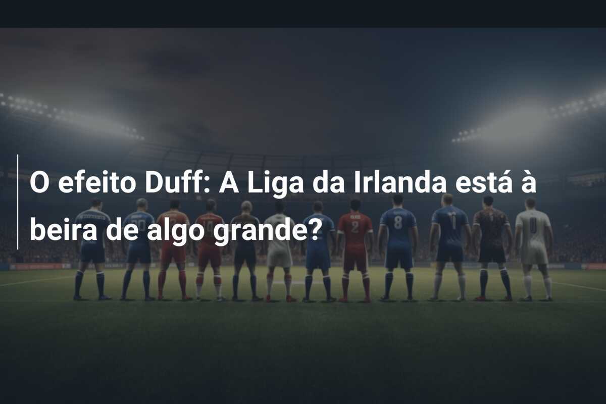 O efeito Duff: A Liga da Irlanda está à beira de algo grande?
