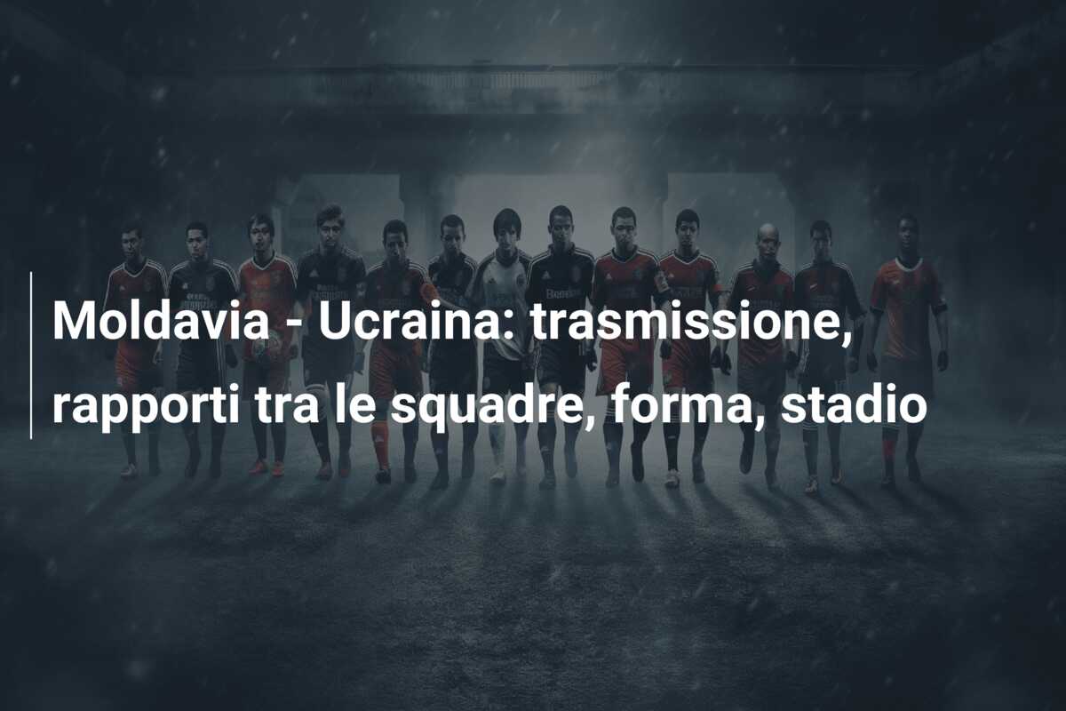 Moldavia – Ucraina: trasmissione, rapporti tra le squadre, forma, stadio