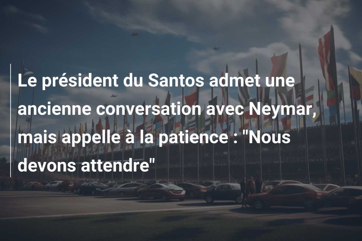 Le président du Santos admet une ancienne conversation avec Neymar, mais appelle à la patience : "Nous devons attendre"