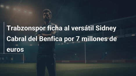 Trabzonspor ficha al versátil Sidney Cabral del Benfica por 7 millones de euros