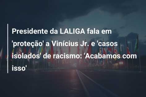 Presidente da LALIGA fala em ‘proteção’ a Vinícius Jr. e ‘casos isolados’ de racismo: ‘Acabamos com isso’