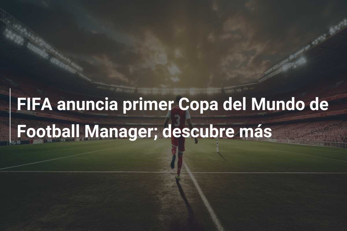 FIFA anuncia primer Copa del Mundo de Football Manager; descubre más