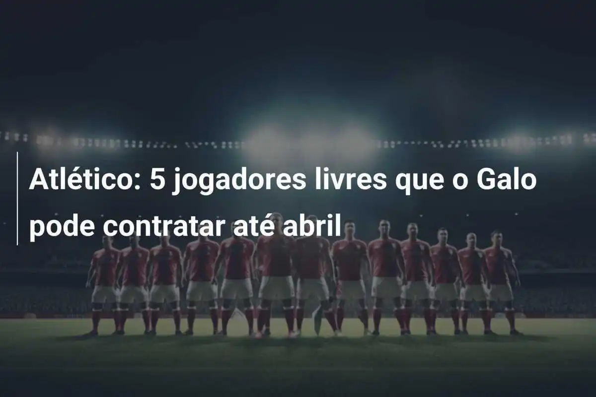 Atlético: 5 jogadores livres que o Galo pode contratar até abril