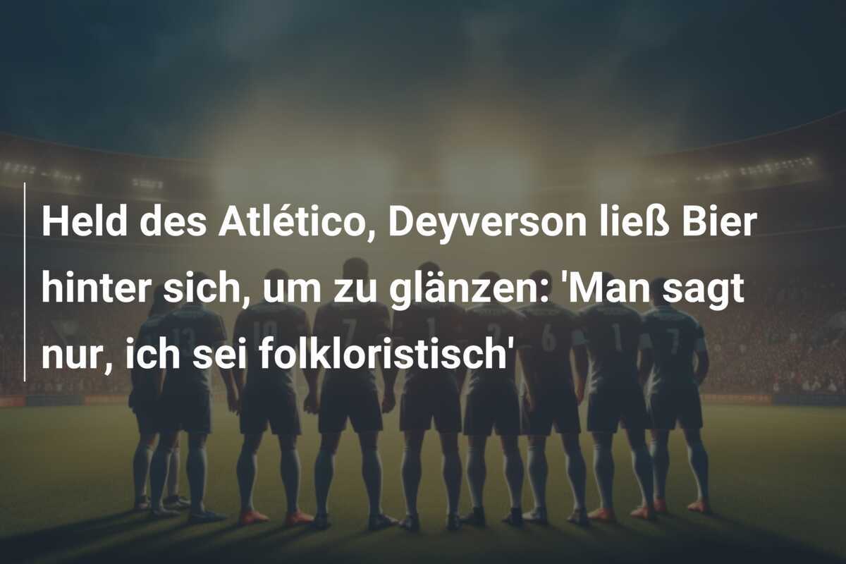Held des Atlético, Deyverson ließ Bier hinter sich, um zu glänzen: 'Man sagt nur, ich sei folkloristisch'
