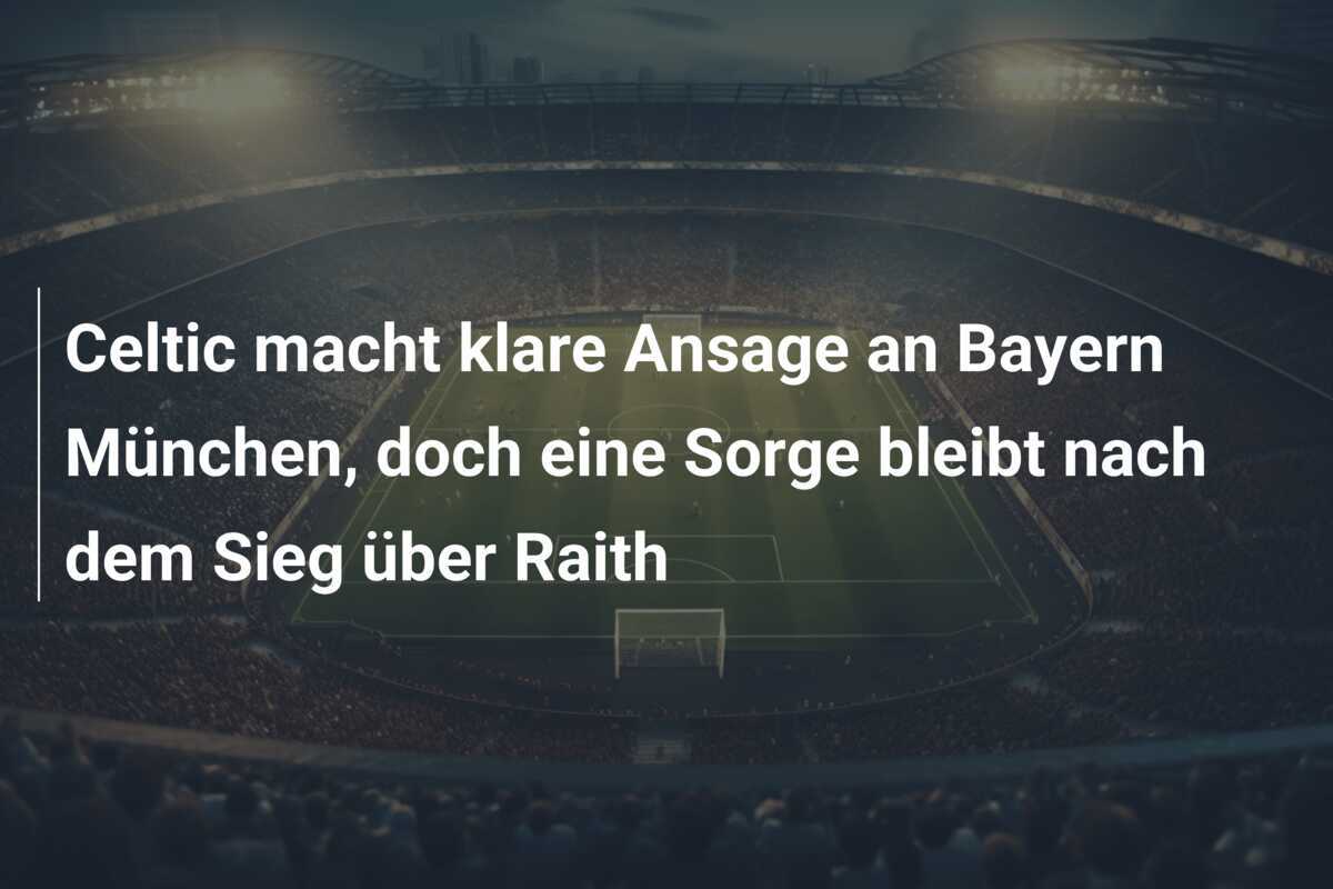 Celtic macht klare Ansage an Bayern München, doch eine Sorge bleibt nach dem Sieg über Raith
