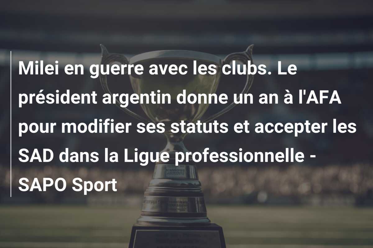 Milei en guerre avec les clubs. Le président argentin donne un an à l’AFA pour modifier ses statuts et accepter les SAD dans la Ligue professionnelle – SAPO Sport