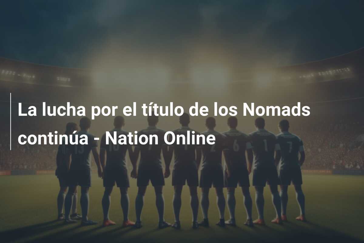 La lucha por el título de los Nomads continúa - Nation Online
